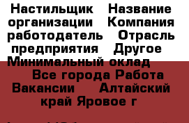 Настильщик › Название организации ­ Компания-работодатель › Отрасль предприятия ­ Другое › Минимальный оклад ­ 5 554 - Все города Работа » Вакансии   . Алтайский край,Яровое г.